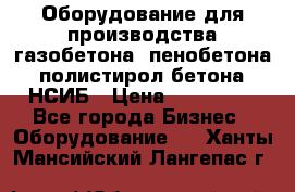 Оборудование для производства газобетона, пенобетона, полистирол бетона. НСИБ › Цена ­ 100 000 - Все города Бизнес » Оборудование   . Ханты-Мансийский,Лангепас г.